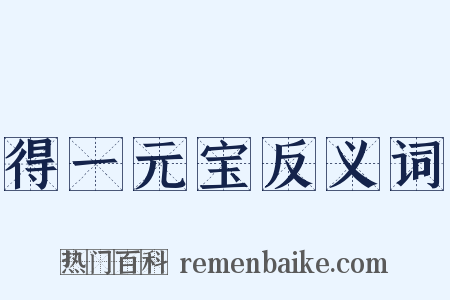 得一元宝反义词是什么意思的图片